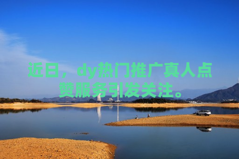 近日，dy热门推广真人点赞服务引发关注。