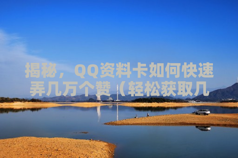 揭秘，QQ资料卡如何快速弄几万个赞（轻松获取几万赞的QQ资料卡技巧分享）