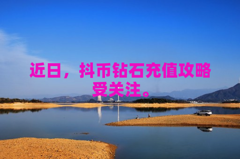 近日，抖币钻石充值攻略受关注。