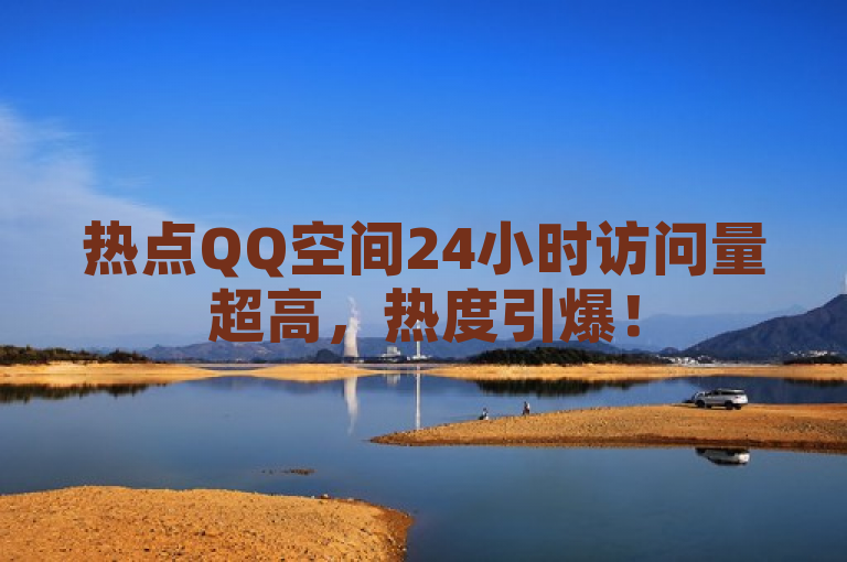 热点QQ空间24小时访问量超高，热度引爆！