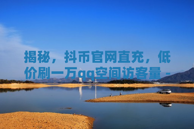 揭秘，抖币官网直充，低价刷一万qq空间访客量 - 快手24小时在线下单平台免费 - dy24h自助下单商城。