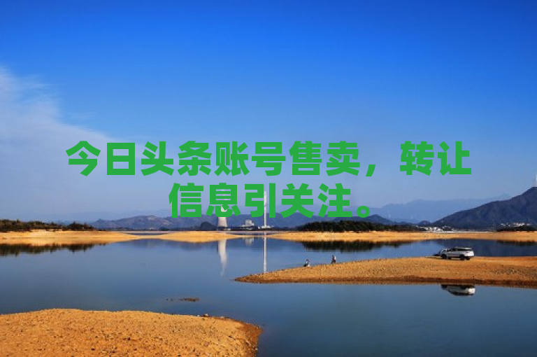 今日头条账号售卖，转让信息引关注。