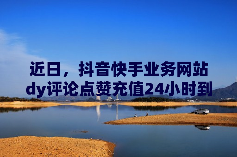 近日，抖音快手业务网站dy评论点赞充值24小时到账引关注。