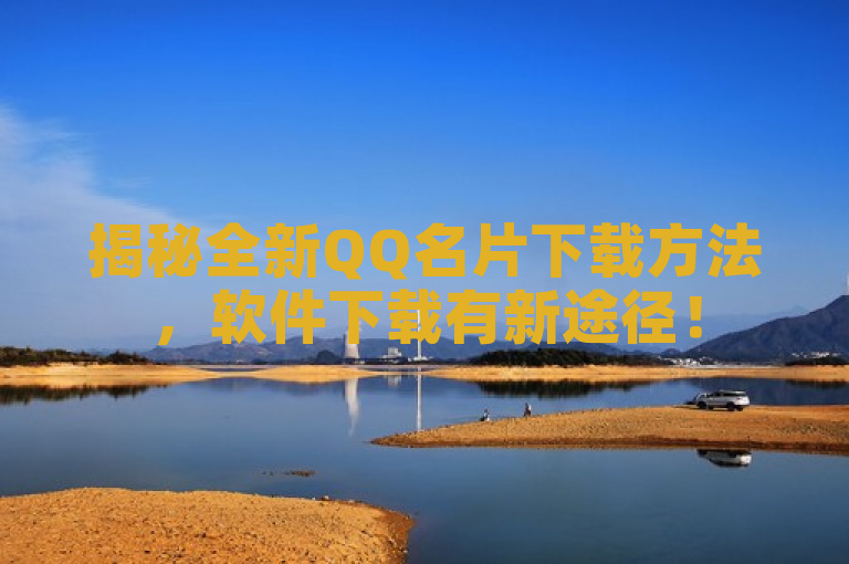 揭秘全新QQ名片下载方法，软件下载有新途径！