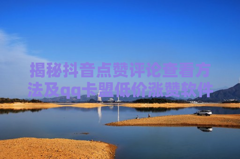 揭秘抖音点赞评论查看方法及qq卡盟低价涨赞软件下载。