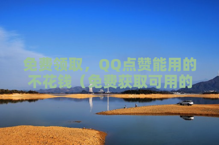 免费领取，QQ点赞能用的不花钱（免费获取可用的QQ点赞，零花费）