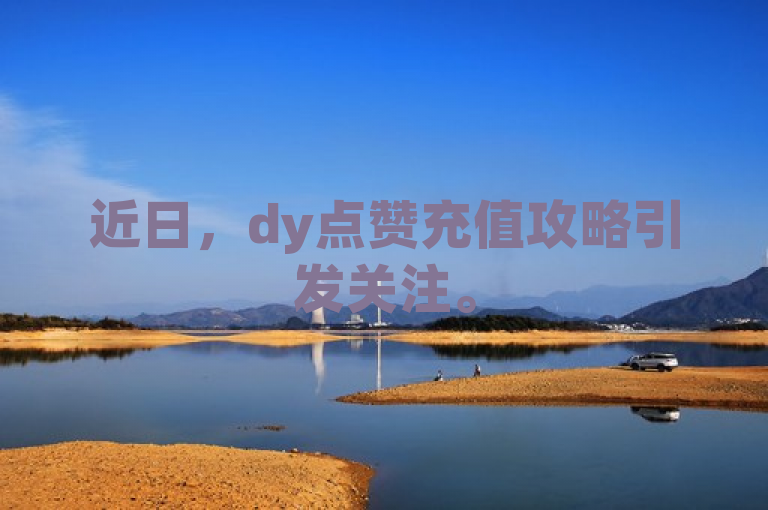 近日，dy点赞充值攻略引发关注。