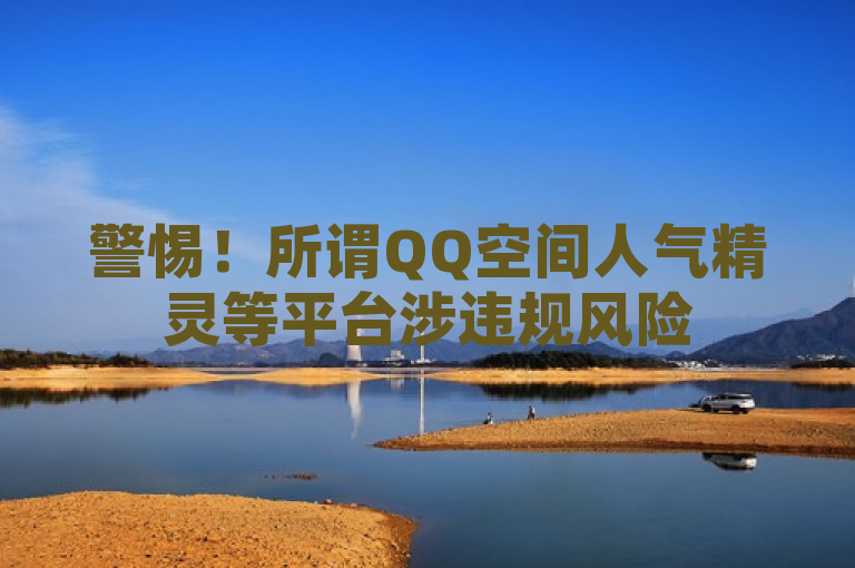 警惕！所谓QQ空间人气精灵等平台涉违规风险