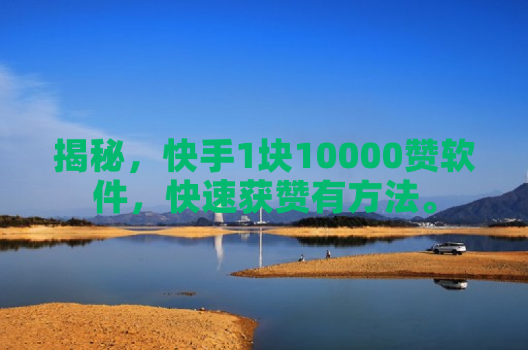 揭秘，快手1块10000赞软件，快速获赞有方法。