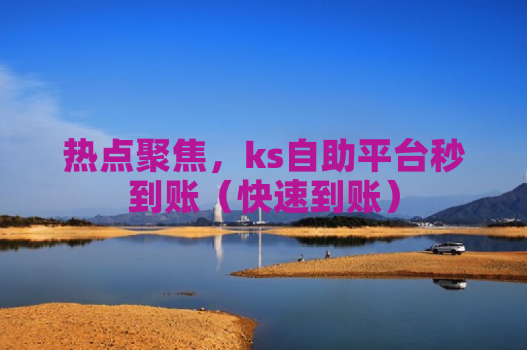 热点聚焦，ks自助平台秒到账（快速到账）