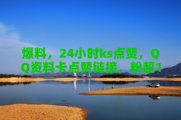 爆料，24小时ks点赞，QQ资料卡点赞链接，粉超1000，全网最低价。