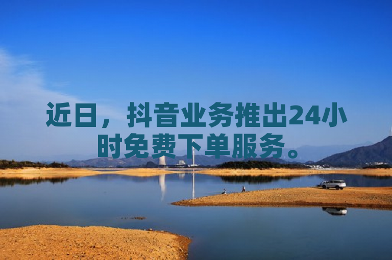 近日，抖音业务推出24小时免费下单服务。