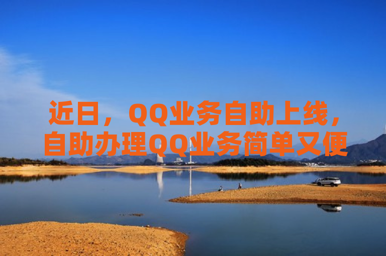近日，QQ业务自助上线，自助办理QQ业务简单又便捷。