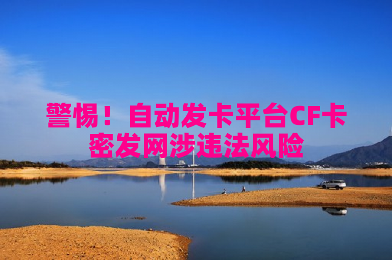 警惕！自动发卡平台CF卡密发网涉违法风险