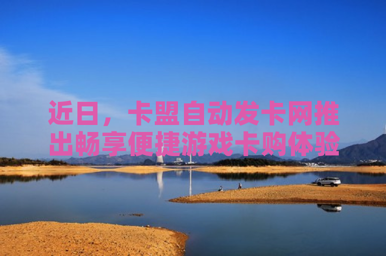近日，卡盟自动发卡网推出畅享便捷游戏卡购体验服务。