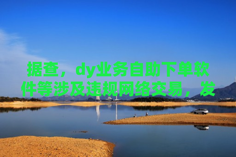 据查，dy业务自助下单软件等涉及违规网络交易，发卡网亦属非法平台。