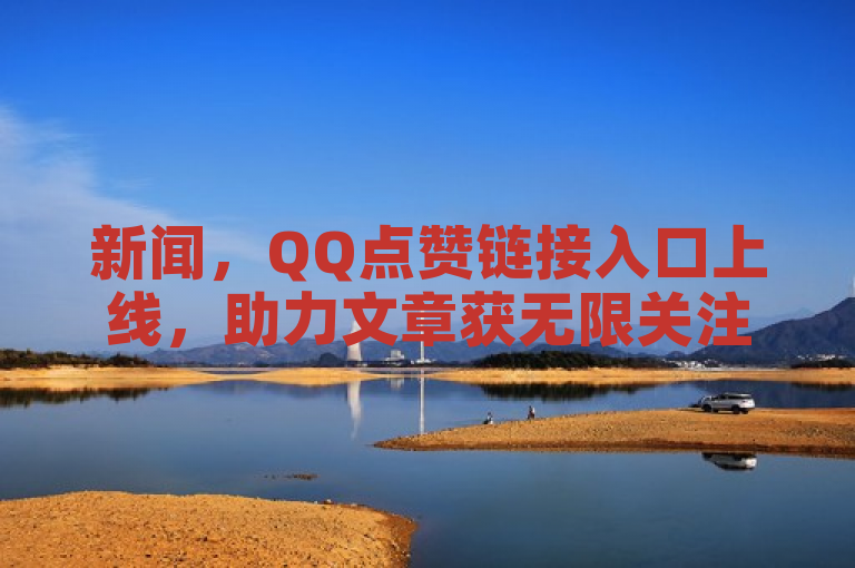 新闻，QQ点赞链接入口上线，助力文章获无限关注。