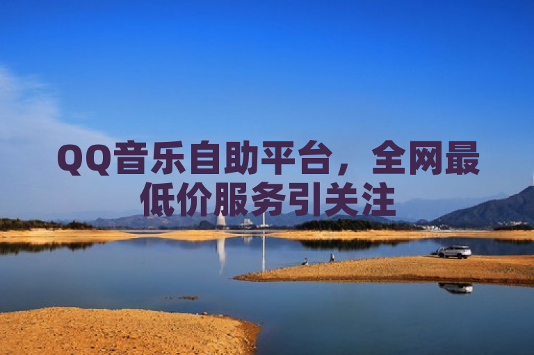 QQ音乐自助平台，全网最低价服务引关注