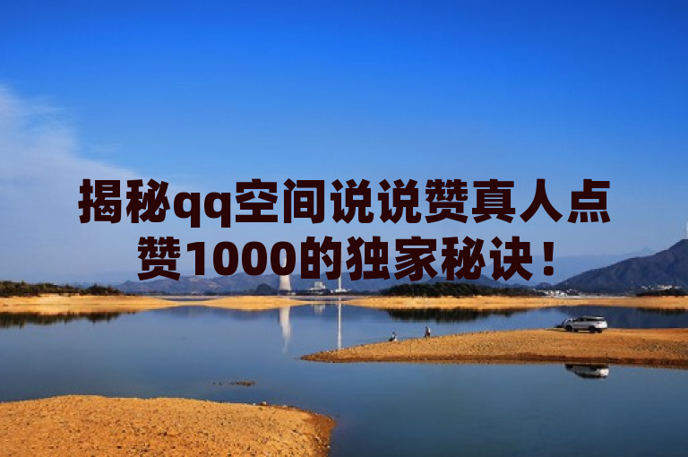 揭秘qq空间说说赞真人点赞1000的独家秘诀！