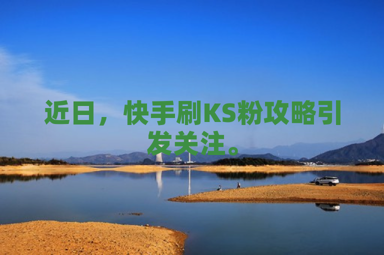 近日，快手刷KS粉攻略引发关注。
