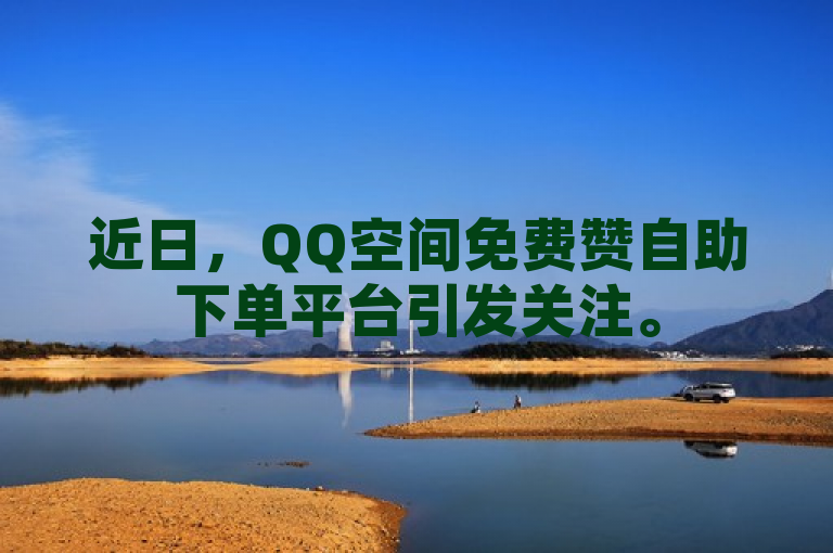 近日，QQ空间免费赞自助下单平台引发关注。