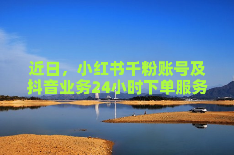近日，小红书千粉账号及抖音业务24小时下单服务引发关注。