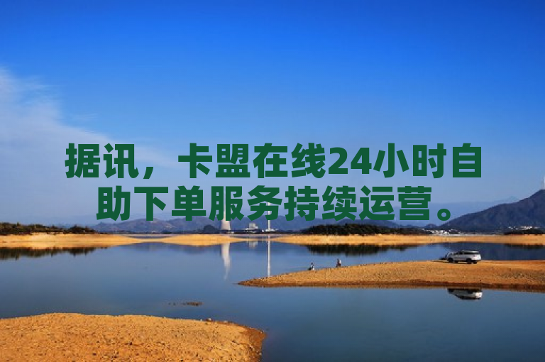据讯，卡盟在线24小时自助下单服务持续运营。