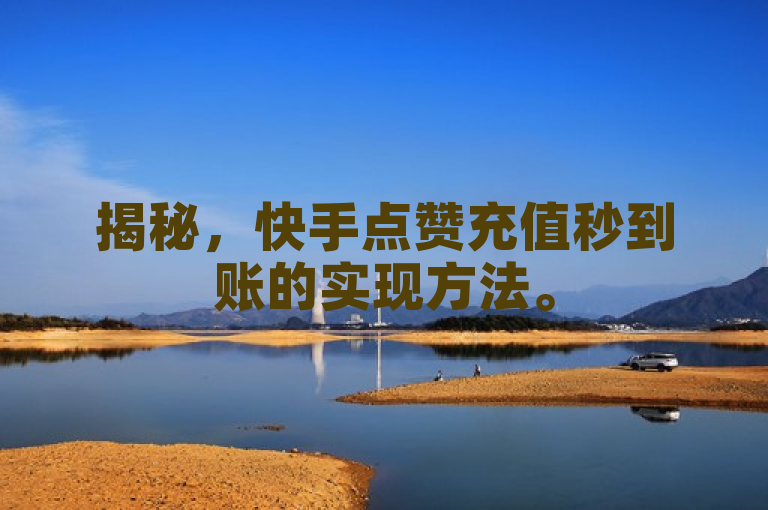 揭秘，快手点赞充值秒到账的实现方法。