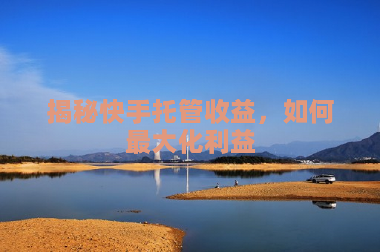 揭秘快手托管收益，如何最大化利益
