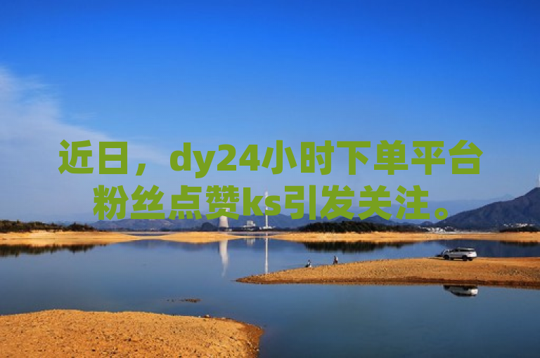 近日，dy24小时下单平台粉丝点赞ks引发关注。