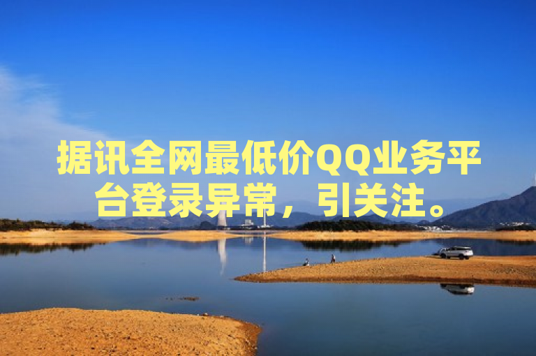 据讯全网最低价QQ业务平台登录异常，引关注。