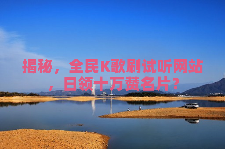 揭秘，全民K歌刷试听网站，日领十万赞名片？