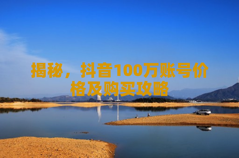 揭秘，抖音100万账号价格及购买攻略