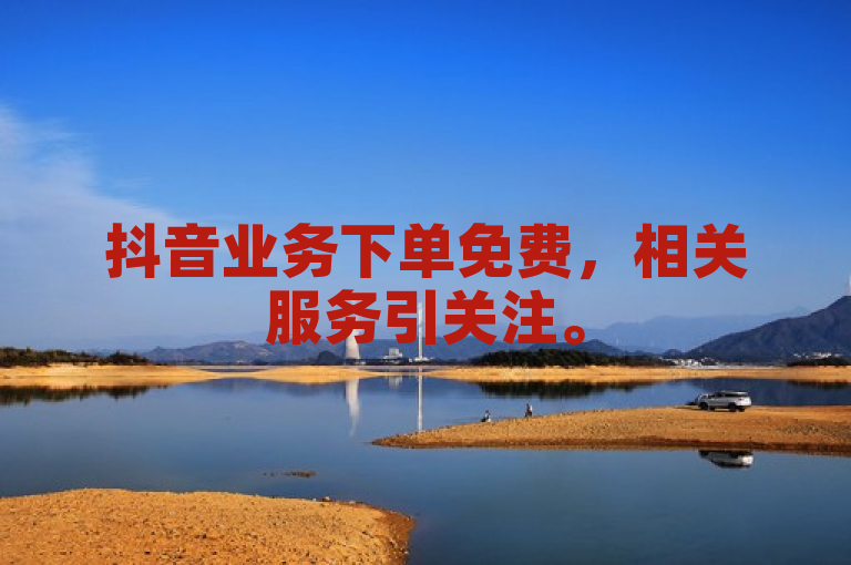抖音业务下单免费，相关服务引关注。
