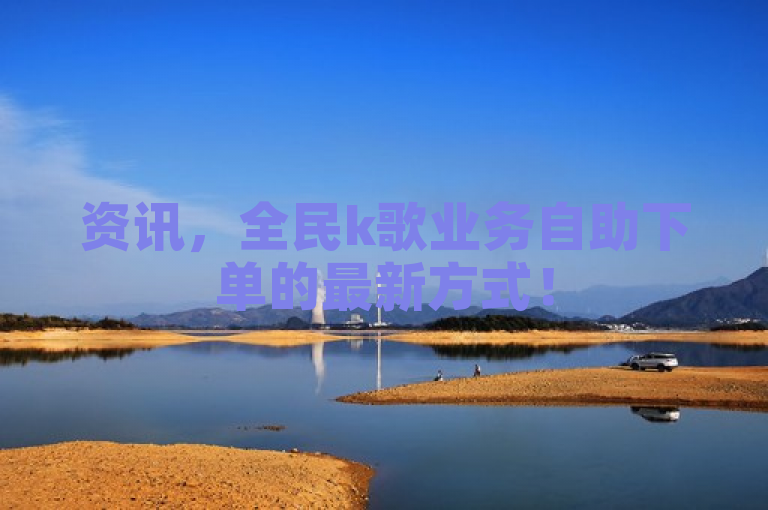 资讯，全民k歌业务自助下单的最新方式！