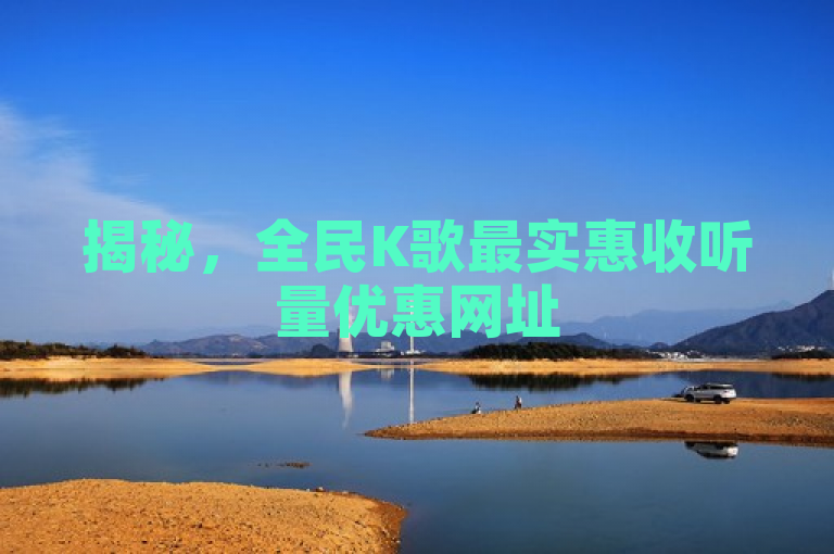 揭秘，全民K歌最实惠收听量优惠网址