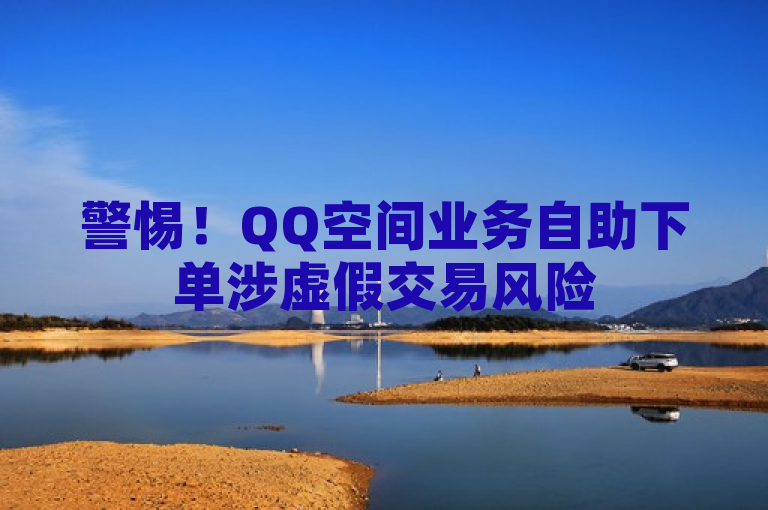警惕！QQ空间业务自助下单涉虚假交易风险