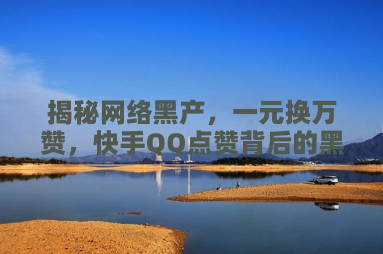 揭秘网络黑产，一元换万赞，快手QQ点赞背后的黑暗产业链