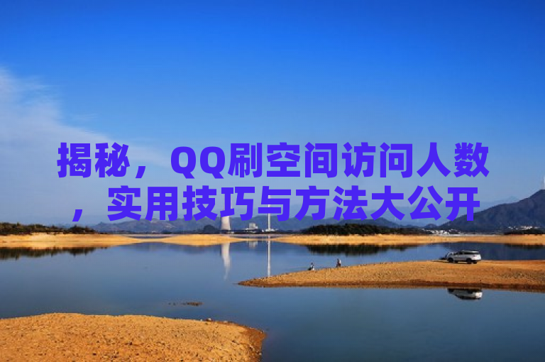揭秘，QQ刷空间访问人数，实用技巧与方法大公开！