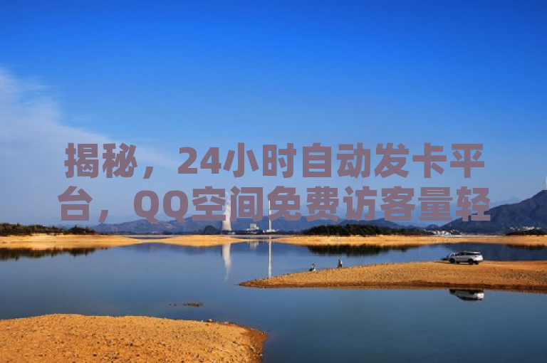 揭秘，24小时自动发卡平台，QQ空间免费访客量轻松获取