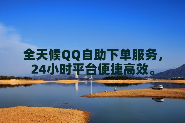 全天候QQ自助下单服务，24小时平台便捷高效。