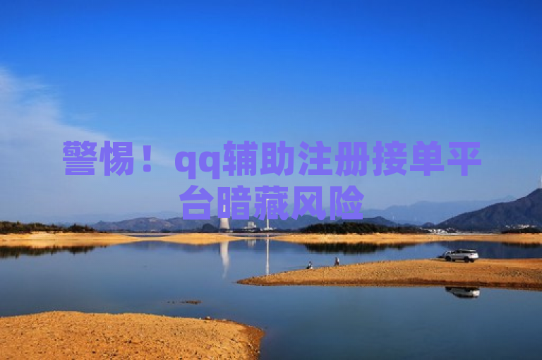 警惕！qq辅助注册接单平台暗藏风险