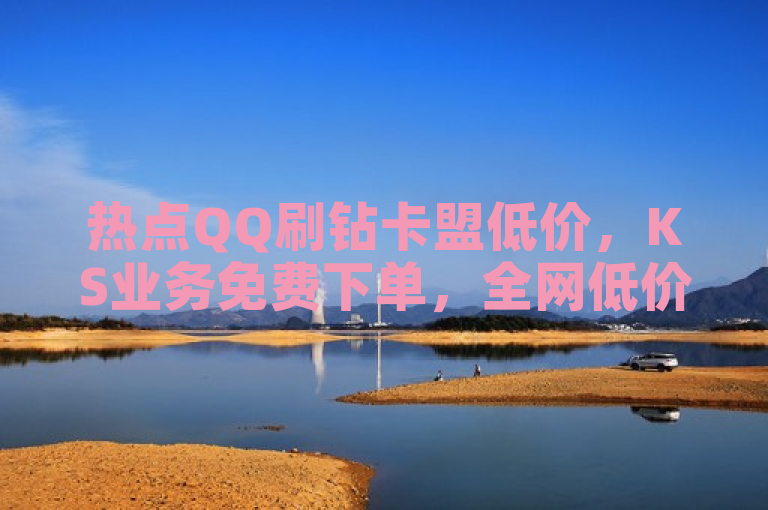 热点QQ刷钻卡盟低价，KS业务免费下单，全网低价点赞100。