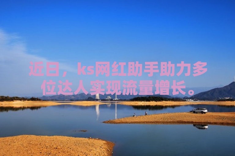 近日，ks网红助手助力多位达人实现流量增长。