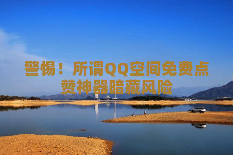警惕！所谓QQ空间免费点赞神器暗藏风险