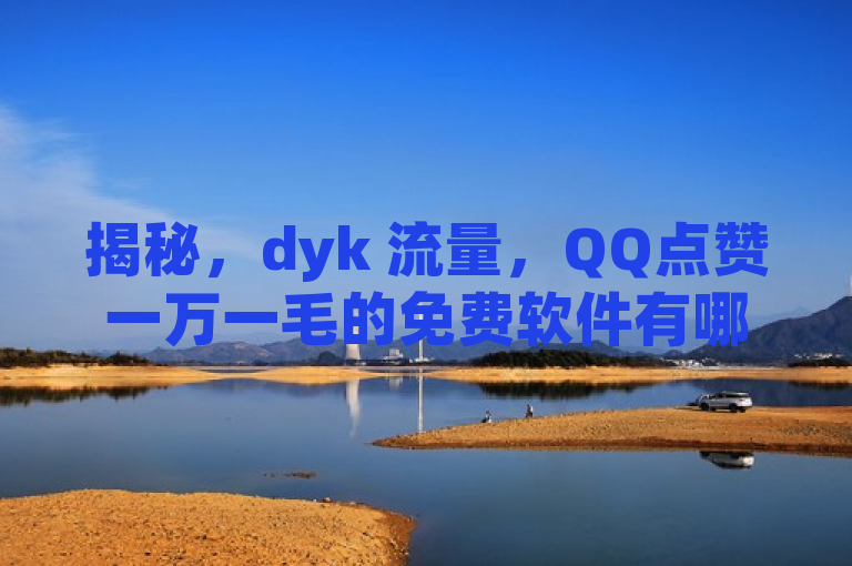 揭秘，dyk 流量，QQ点赞一万一毛的免费软件有哪些。
