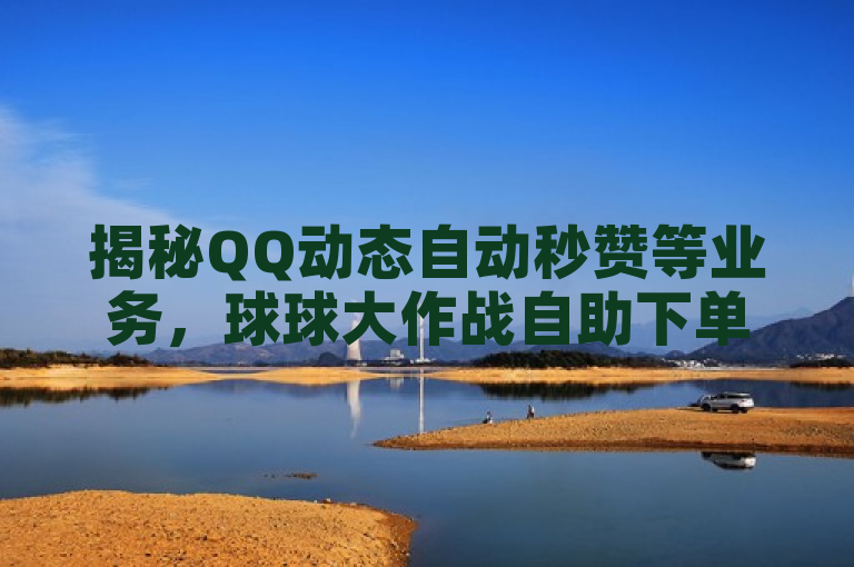 揭秘QQ动态自动秒赞等业务，球球大作战自助下单中心引关注。