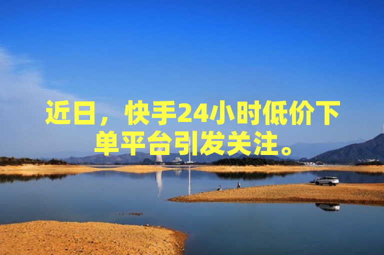 近日，快手24小时低价下单平台引发关注。