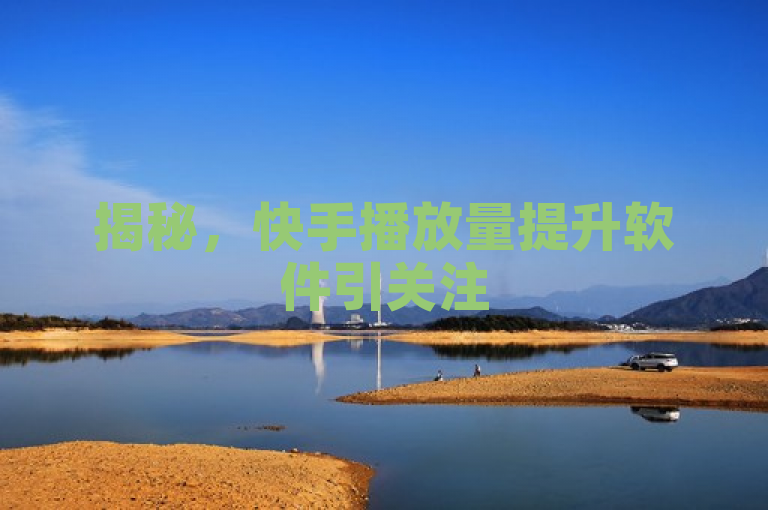 揭秘，快手播放量提升软件引关注