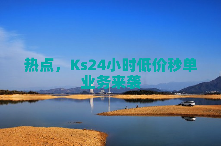 热点，Ks24小时低价秒单业务来袭